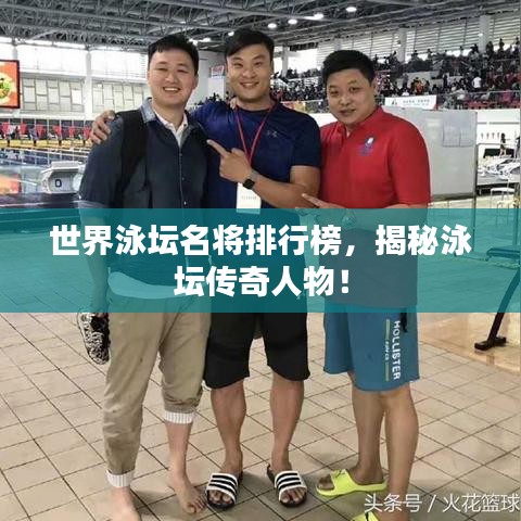 世界泳壇名將排行榜，揭秘泳壇傳奇人物！