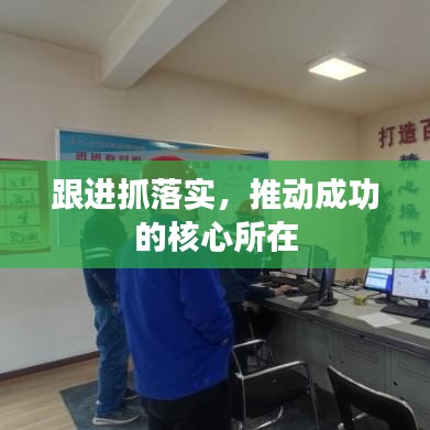 跟進(jìn)抓落實(shí)，推動(dòng)成功的核心所在