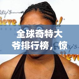 全球奇特大爺排行榜，驚艷你的眼球！