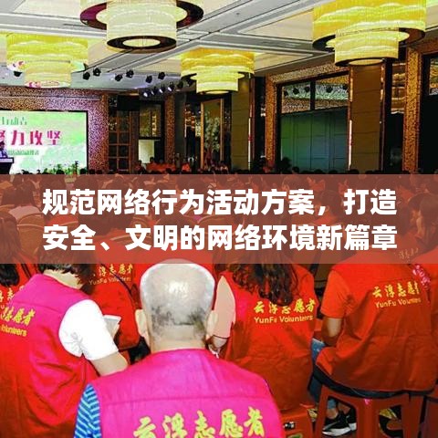 規(guī)范網(wǎng)絡(luò)行為活動(dòng)方案，打造安全、文明的網(wǎng)絡(luò)環(huán)境新篇章！