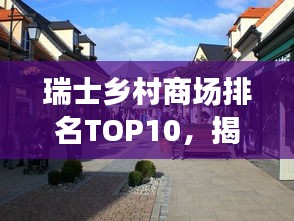 瑞士鄉(xiāng)村商場排名TOP10，揭秘鄉(xiāng)村購物的魅力與吸引力