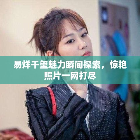 易烊千璽魅力瞬間探索，驚艷照片一網(wǎng)打盡
