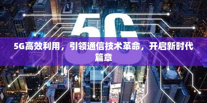 5G高效利用，引領(lǐng)通信技術(shù)革命，開啟新時(shí)代篇章