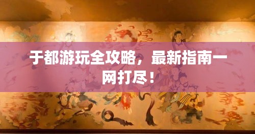 于都游玩全攻略，最新指南一網(wǎng)打盡！