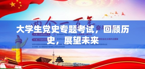 大學生黨史專題考試，回顧歷史，展望未來