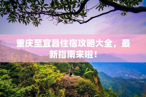重慶至宜昌住宿攻略大全，最新指南來啦！