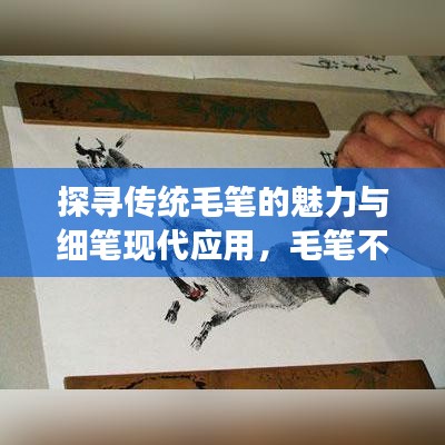 探尋傳統(tǒng)毛筆的魅力與細(xì)筆現(xiàn)代應(yīng)用，毛筆不斷墨的魅力展現(xiàn)