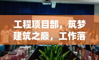 工程項目部，筑夢建筑之巔，工作落實見實效