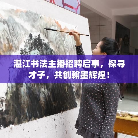 湛江書法主播招聘啟事，探尋才子，共創(chuàng)翰墨輝煌！