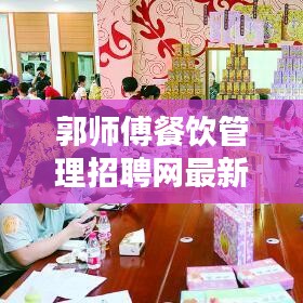 郭師傅餐飲管理招聘網(wǎng)最新招聘動(dòng)態(tài)揭秘，職位空缺、薪資待遇一網(wǎng)打盡！