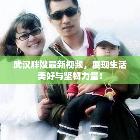 武漢胖嫂最新視頻，展現(xiàn)生活美好與堅韌力量！