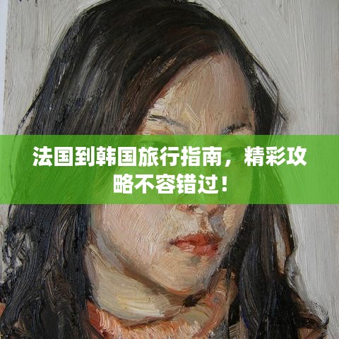 法國到韓國旅行指南，精彩攻略不容錯(cuò)過！