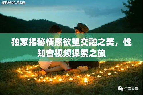 獨家揭秘情感欲望交融之美，性知音視頻探索之旅