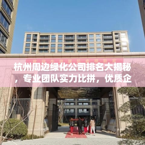 杭州周邊綠化公司排名大揭秘，專業(yè)團(tuán)隊(duì)實(shí)力比拼，優(yōu)質(zhì)企業(yè)榜單出爐！