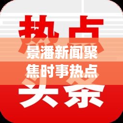 景潘新聞聚焦時事熱點，傳遞地方聲音，最新頭條不容錯過！