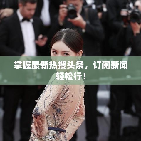 掌握最新熱搜頭條，訂閱新聞輕松行！