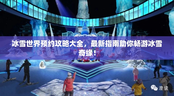 冰雪世界預約攻略大全，最新指南助你暢游冰雪奇緣！