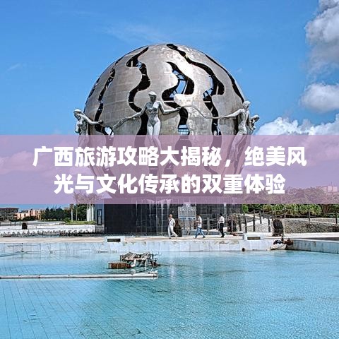 廣西旅游攻略大揭秘，絕美風(fēng)光與文化傳承的雙重體驗(yàn)
