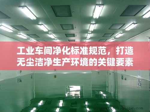 工業(yè)車間凈化標(biāo)準(zhǔn)規(guī)范，打造無(wú)塵潔凈生產(chǎn)環(huán)境的關(guān)鍵要素
