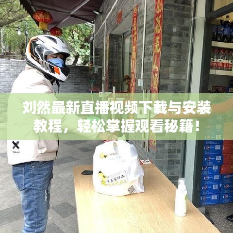 劉然最新直播視頻下載與安裝教程，輕松掌握觀看秘籍！
