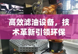 高效濾油設(shè)備，技術(shù)革新引領(lǐng)環(huán)保先鋒