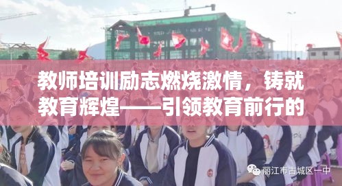 教師培訓(xùn)勵(lì)志燃燒激情，鑄就教育輝煌——引領(lǐng)教育前行的力量