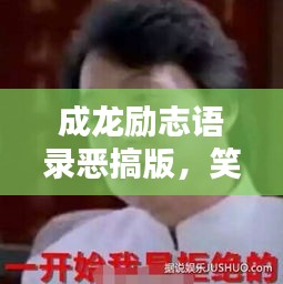成龍勵志語錄惡搞版，笑中帶哲，幽默中的勵志力量！