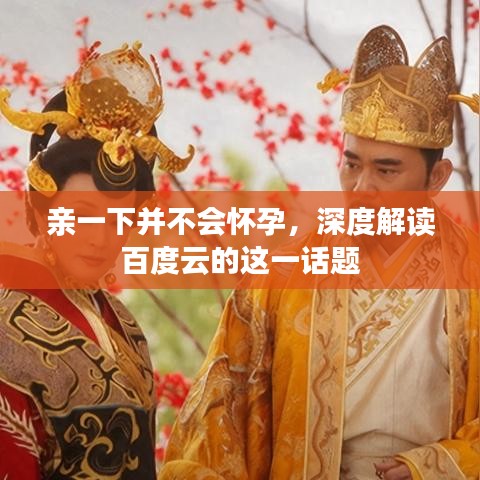親一下并不會(huì)懷孕，深度解讀百度云的這一話題