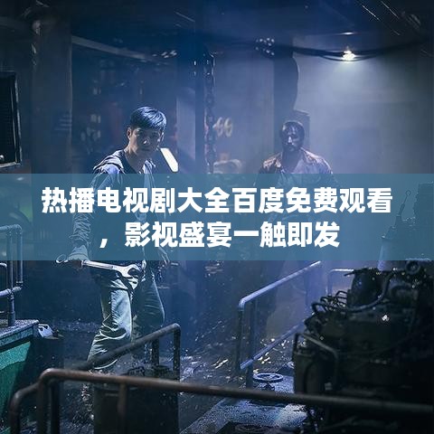 熱播電視劇大全百度免費觀看，影視盛宴一觸即發(fā)