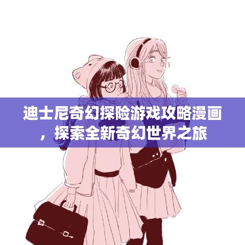 迪士尼奇幻探險(xiǎn)游戲攻略漫畫，探索全新奇幻世界之旅