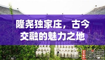 隆堯獨(dú)家莊，古今交融的魅力之地