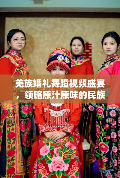 羌族婚禮舞蹈視頻盛宴，領(lǐng)略原汁原味的民族風(fēng)情