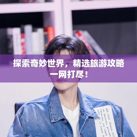探索奇妙世界，精選旅游攻略一網(wǎng)打盡！