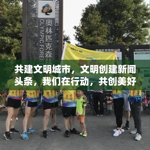 共建文明城市，文明創(chuàng)建新聞頭條，我們在行動，共創(chuàng)美好未來！