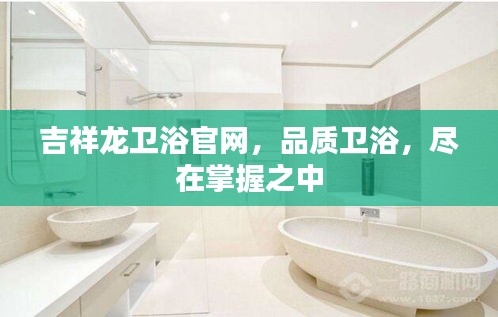 吉祥龍衛(wèi)浴官網(wǎng)，品質(zhì)衛(wèi)浴，盡在掌握之中