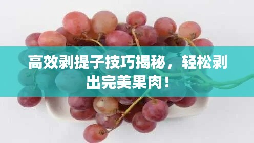 高效剝提子技巧揭秘，輕松剝出完美果肉！